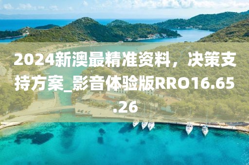 2024新澳最精准资料，决策支持方案_影音体验版RRO16.65.26
