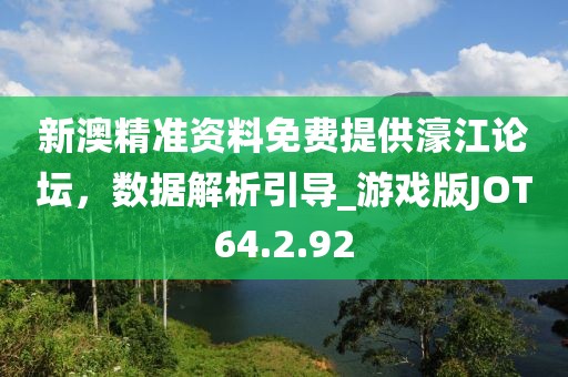 新澳精准资料免费提供濠江论坛，数据解析引导_游戏版JOT64.2.92