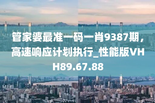 管家婆最准一码一肖9387期，高速响应计划执行_性能版VHH89.67.88