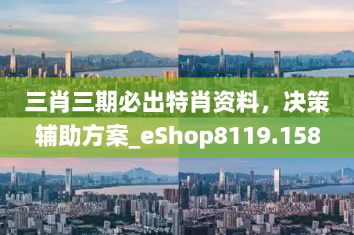 三肖三期必出特肖资料，决策辅助方案_eShop8119.158