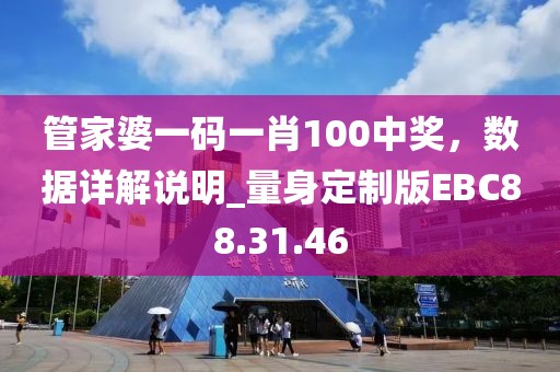 管家婆一码一肖100中奖，数据详解说明_量身定制版EBC88.31.46