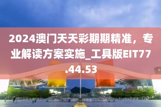 2024澳门天天彩期期精准，专业解读方案实施_工具版EIT77.44.53