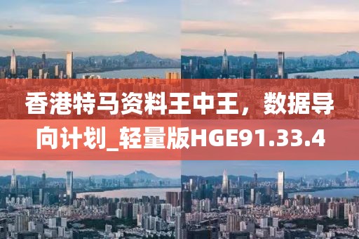 香港特马资料王中王，数据导向计划_轻量版HGE91.33.4