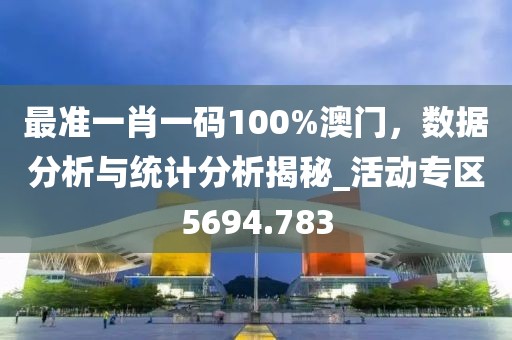 最准一肖一码100%澳门，数据分析与统计分析揭秘_活动专区5694.783