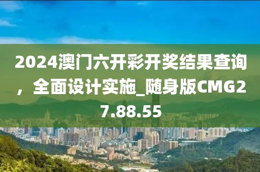 2024澳门六开彩开奖结果查询，全面设计实施_随身版CMG27.88.55