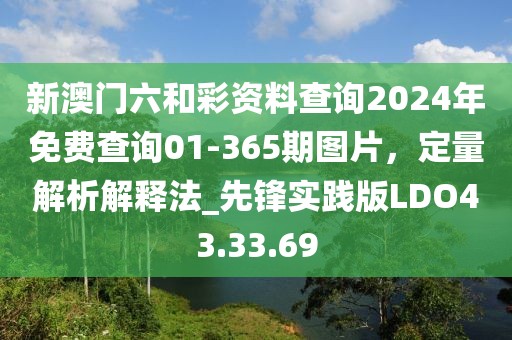 新澳门六和彩资料查询2024年免费查询01-365期图片，定量解析解释法_先锋实践版LDO43.33.69