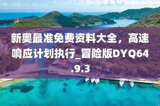 新奥最准免费资料大全，高速响应计划执行_冒险版DYQ64.9.3