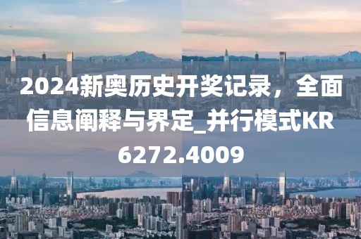 2024新奥历史开奖记录，全面信息阐释与界定_并行模式KR6272.4009