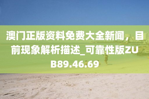 澳门正版资料免费大全新闻，目前现象解析描述_可靠性版ZUB89.46.69