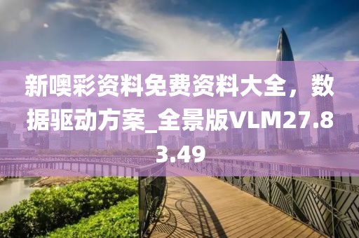 新噢彩资料免费资料大全，数据驱动方案_全景版VLM27.83.49