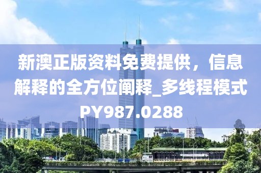 新澳正版资料免费提供，信息解释的全方位阐释_多线程模式PY987.0288