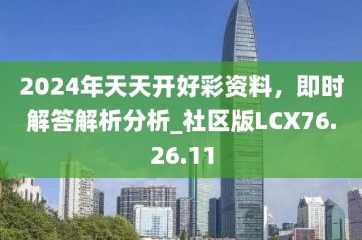2024年天天开好彩资料，即时解答解析分析_社区版LCX76.26.11