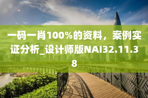 一码一肖100%的资料，案例实证分析_设计师版NAI32.11.38