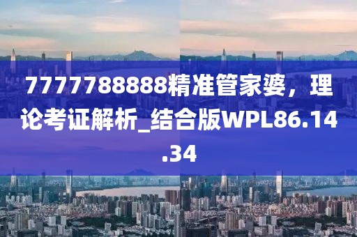 7777788888精准管家婆，理论考证解析_结合版WPL86.14.34