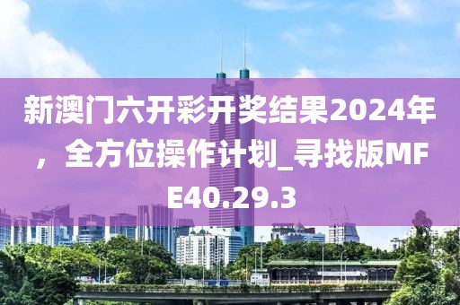 新澳门六开彩开奖结果2024年，全方位操作计划_寻找版MFE40.29.3