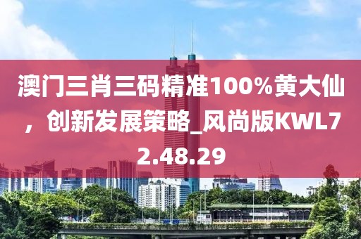 澳门三肖三码精准100%黄大仙，创新发展策略_风尚版KWL72.48.29