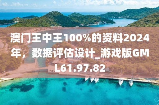 澳门王中王100%的资料2024年，数据评估设计_游戏版GML61.97.82