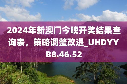 2024年新澳门今晚开奖结果查询表，策略调整改进_UHDYYB8.46.52