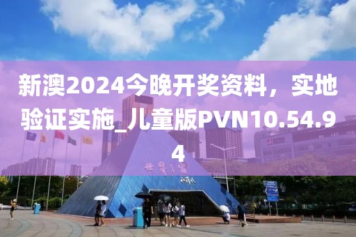 新澳2024今晚开奖资料，实地验证实施_儿童版PVN10.54.94
