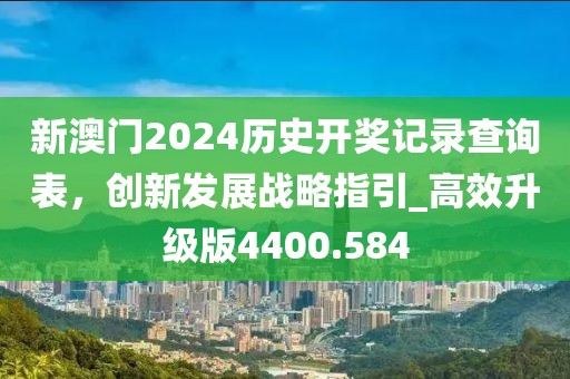 新澳门2024历史开奖记录查询表，创新发展战略指引_高效升级版4400.584