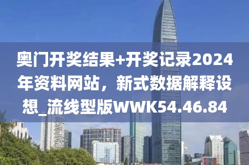 奥门开奖结果+开奖记录2024年资料网站，新式数据解释设想_流线型版WWK54.46.84