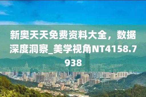 新奥天天免费资料大全，数据深度洞察_美学视角NT4158.7938