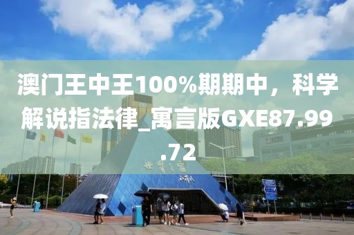 澳门王中王100%期期中，科学解说指法律_寓言版GXE87.99.72