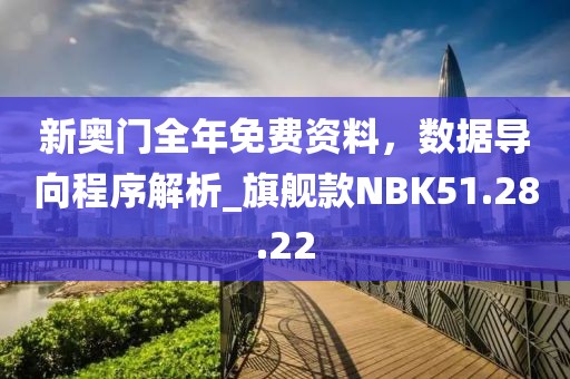 新奥门全年免费资料，数据导向程序解析_旗舰款NBK51.28.22