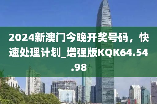 2024新澳门今晚开奖号码，快速处理计划_增强版KQK64.54.98