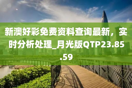 新澳好彩免费资料查询最新，实时分析处理_月光版QTP23.85.59