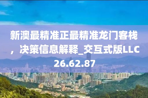 新澳最精准正最精准龙门客栈，决策信息解释_交互式版LLC26.62.87