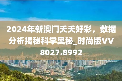 2024年新澳门夭夭好彩，数据分析揭秘科学奥秘_时尚版VV8027.8992