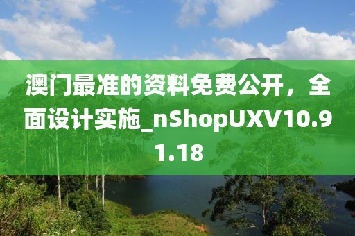 澳门最准的资料免费公开，全面设计实施_nShopUXV10.91.18