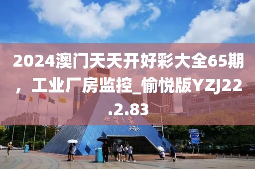 2024澳门天天开好彩大全65期，工业厂房监控_愉悦版YZJ22.2.83