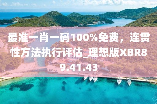 最准一肖一码100%免费，连贯性方法执行评估_理想版XBR89.41.43