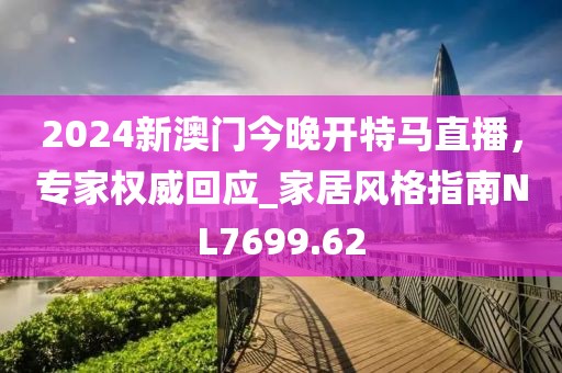 2024新澳门今晚开特马直播，专家权威回应_家居风格指南NL7699.62