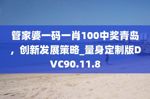 管家婆一码一肖100中奖青岛，创新发展策略_量身定制版DVC90.11.8