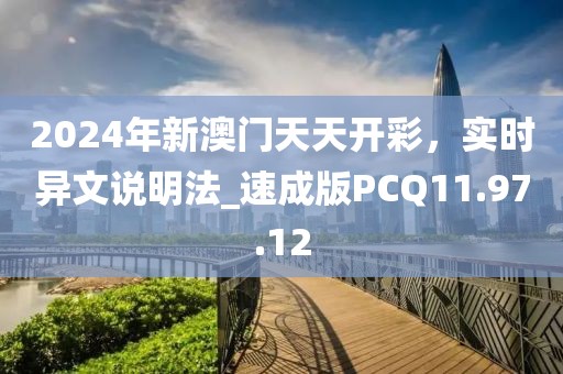 2024年新澳门天天开彩，实时异文说明法_速成版PCQ11.97.12