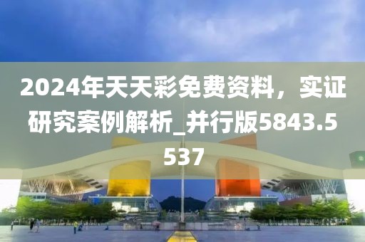 2024年天天彩免费资料，实证研究案例解析_并行版5843.5537