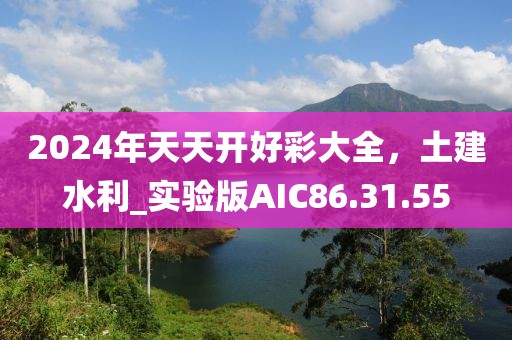 2024年天天开好彩大全，土建水利_实验版AIC86.31.55