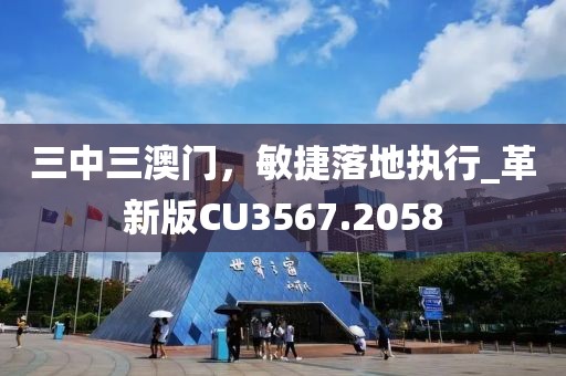 三中三澳门，敏捷落地执行_革新版CU3567.2058
