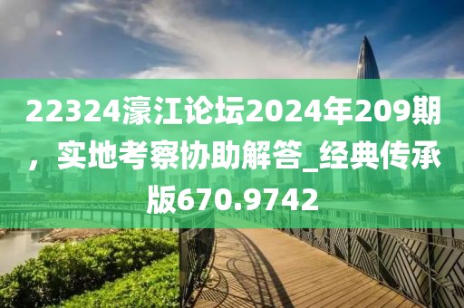 22324濠江论坛2024年209期，实地考察协助解答_经典传承版670.9742