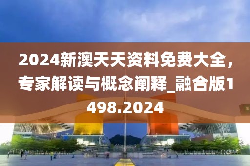 2024新澳天天资料免费大全，专家解读与概念阐释_融合版1498.2024