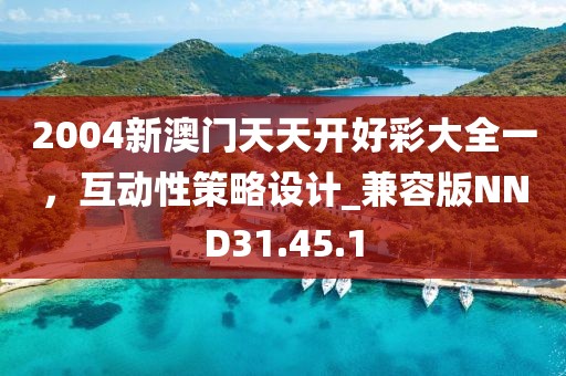2004新澳门天天开好彩大全一，互动性策略设计_兼容版NND31.45.1