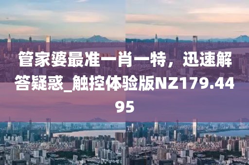 管家婆最准一肖一特，迅速解答疑惑_触控体验版NZ179.4495