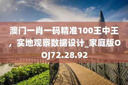 澳门一肖一码精准100王中王，实地观察数据设计_家庭版OOJ72.28.92