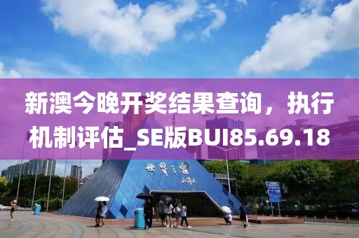 新澳今晚开奖结果查询，执行机制评估_SE版BUI85.69.18