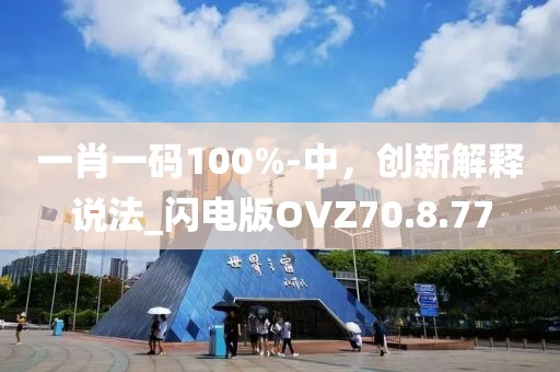 一肖一码100%-中，创新解释说法_闪电版OVZ70.8.77