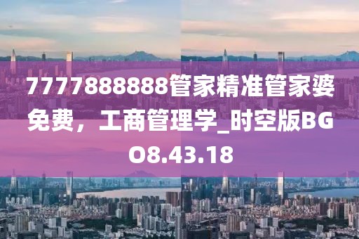 7777888888管家精准管家婆免费，工商管理学_时空版BGO8.43.18