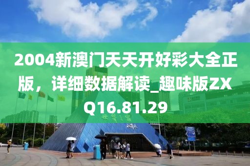 2004新澳门天天开好彩大全正版，详细数据解读_趣味版ZXQ16.81.29